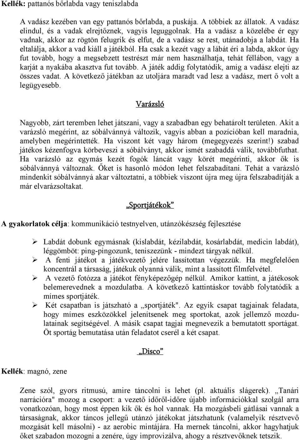 Ha csak a kezét vagy a lábát éri a labda, akkor úgy fut tovább, hogy a megsebzett testrészt már nem használhatja, tehát féllábon, vagy a karját a nyakába akasztva fut tovább.