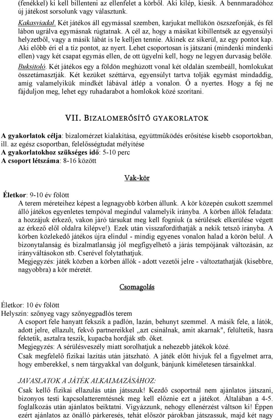 A cél az, hogy a másikat kibillentsék az egyensúlyi helyzetből, vagy a másik lábát is le kelljen tennie. Akinek ez sikerül, az egy pontot kap. Aki előbb éri el a tíz pontot, az nyert.