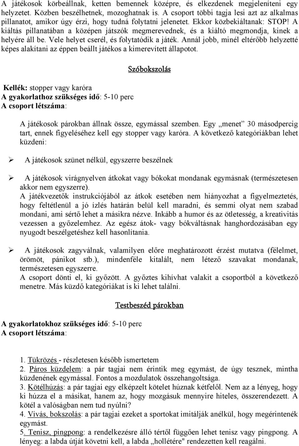 A kiáltás pillanatában a középen játszók megmerevednek, és a kiáltó megmondja, kinek a helyére áll be. Vele helyet cserél, és folytatódik a játék.