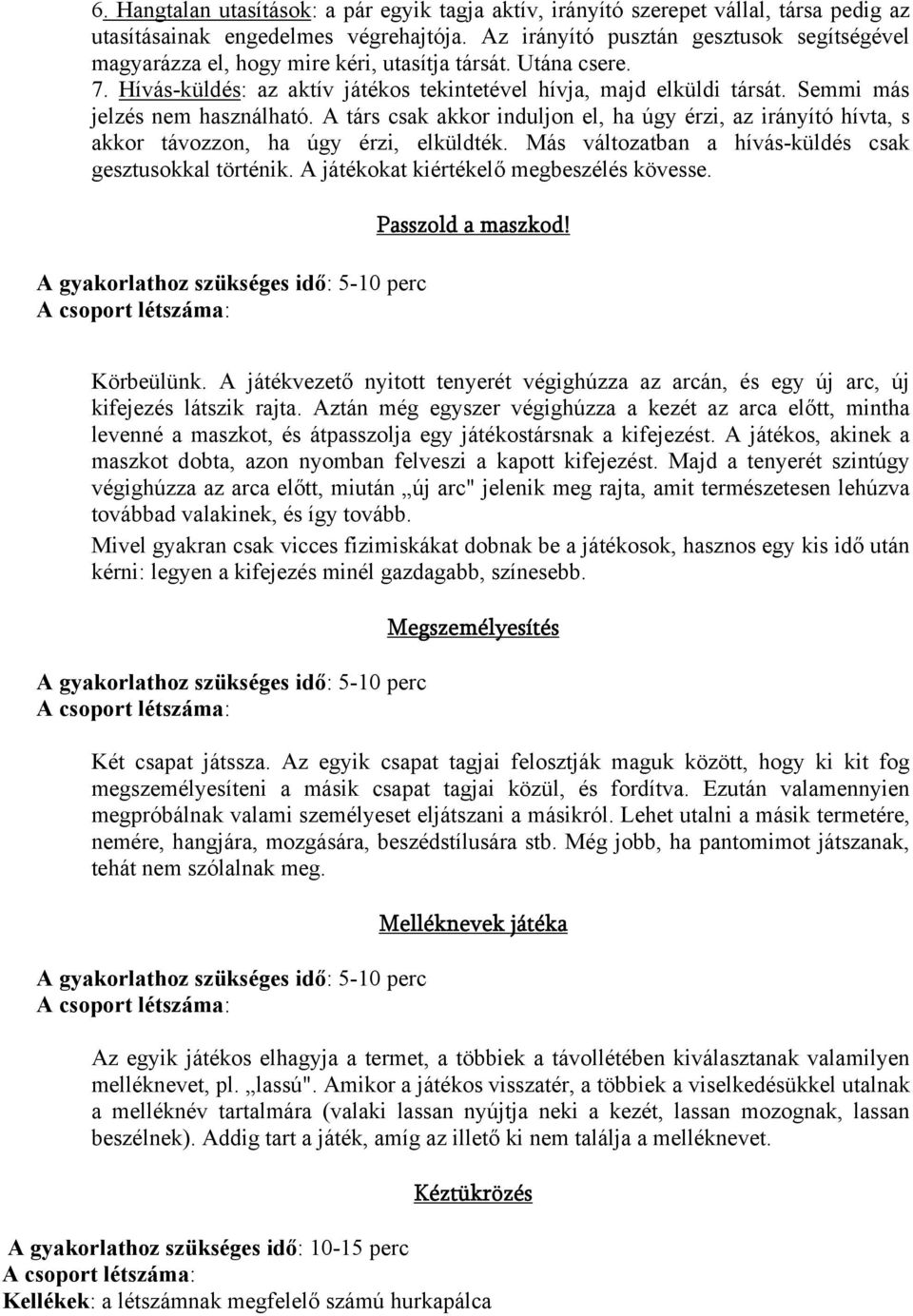 Semmi más jelzés nem használható. A társ csak akkor induljon el, ha úgy érzi, az irányító hívta, s akkor távozzon, ha úgy érzi, elküldték. Más változatban a hívás-küldés csak gesztusokkal történik.