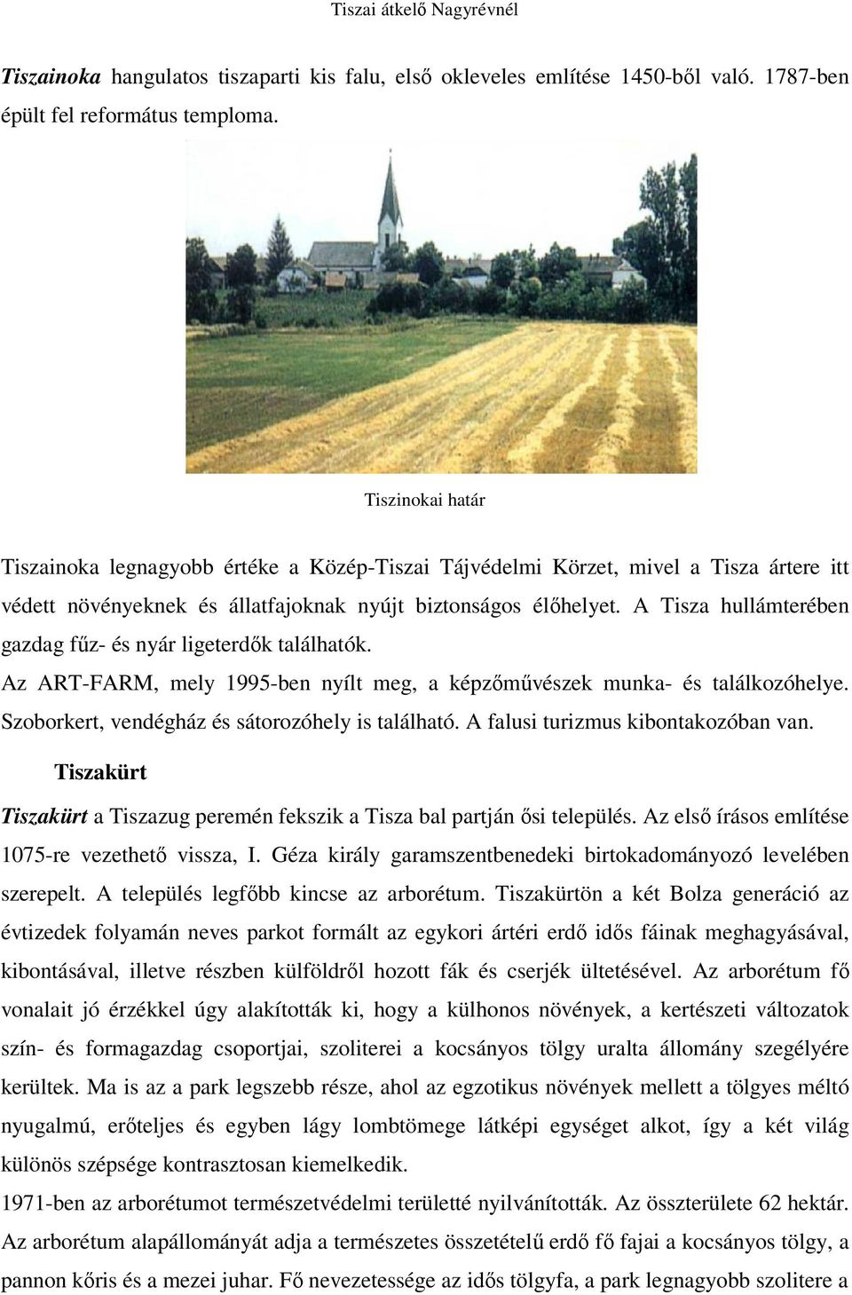 A Tisza hullámterében gazdag főz- és nyár ligeterdık találhatók. Az ART-FARM, mely 1995-ben nyílt meg, a képzımővészek munka- és találkozóhelye. Szoborkert, vendégház és sátorozóhely is található.