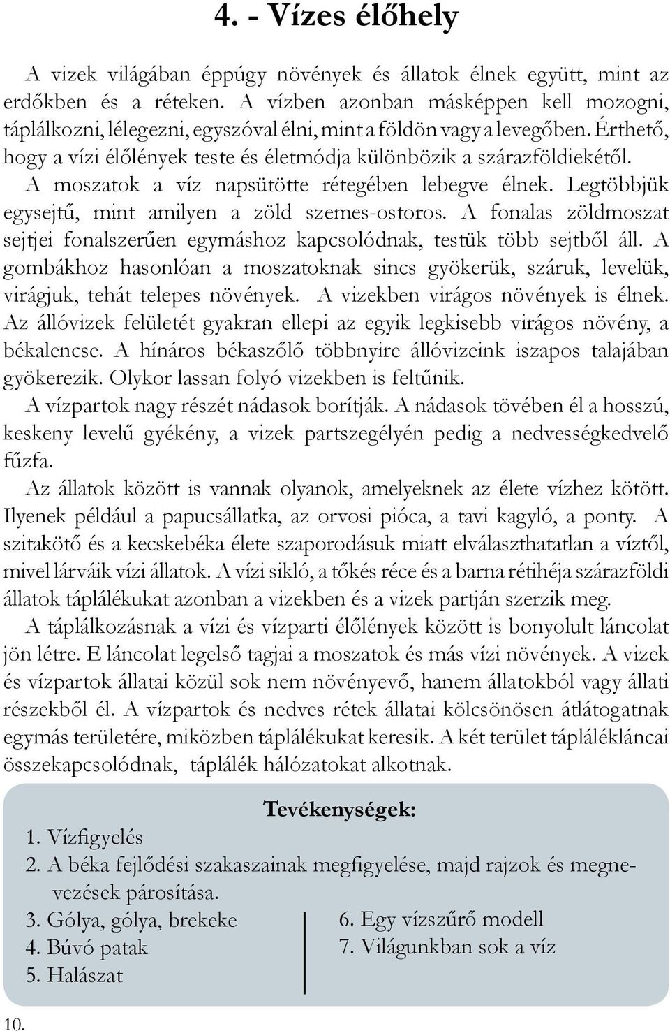 A moszatok a víz napsütötte rétegében lebegve élnek. Legtöbbjük egysejtű, mint amilyen a zöld szemes-ostoros. A fonalas zöldmoszat sejtjei fonalszerűen egymáshoz kapcsolódnak, testük több sejtből áll.