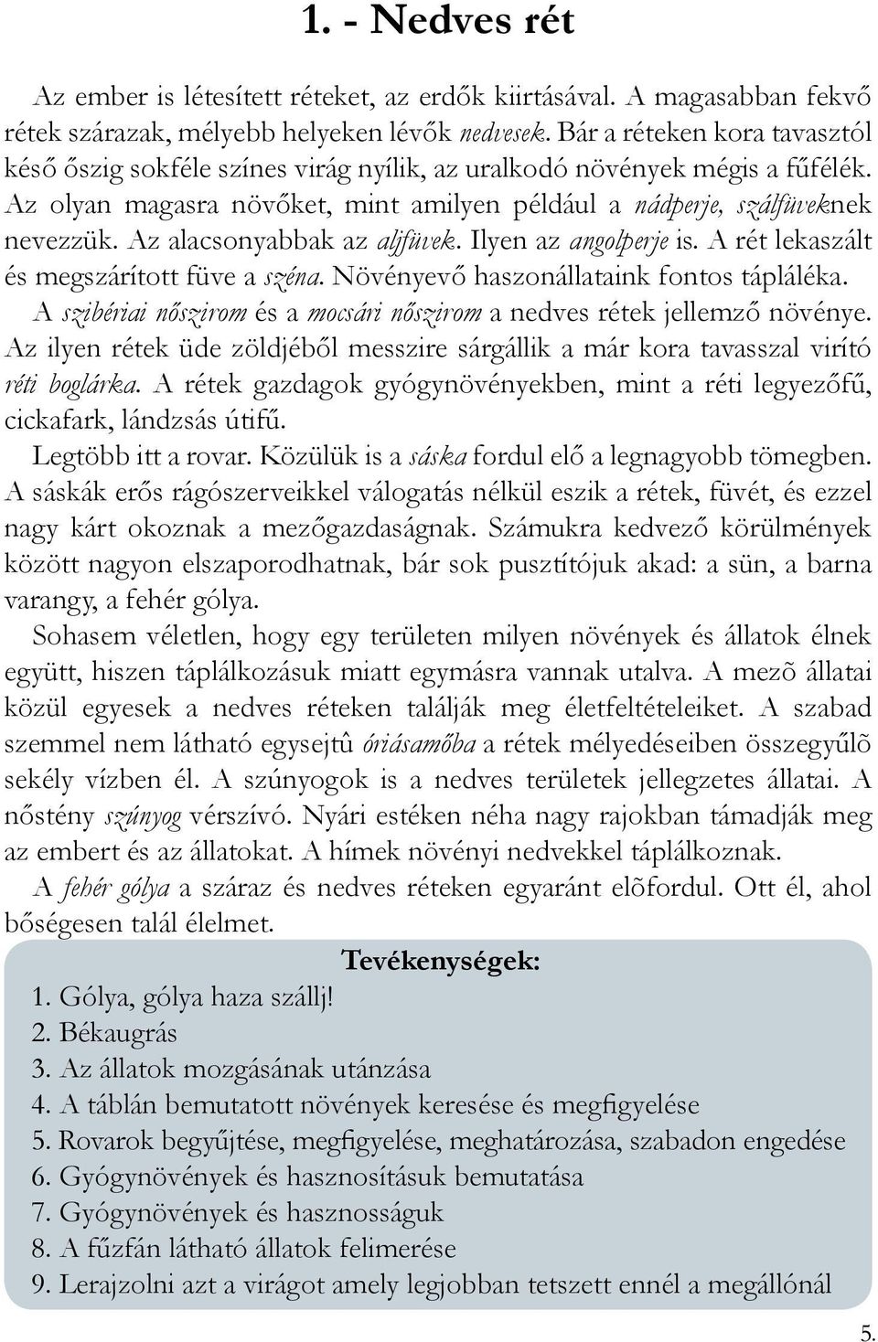 Az alacsonyabbak az aljfüvek. Ilyen az angolperje is. A rét lekaszált és megszárított füve a széna. Növényevő haszonállataink fontos tápláléka.