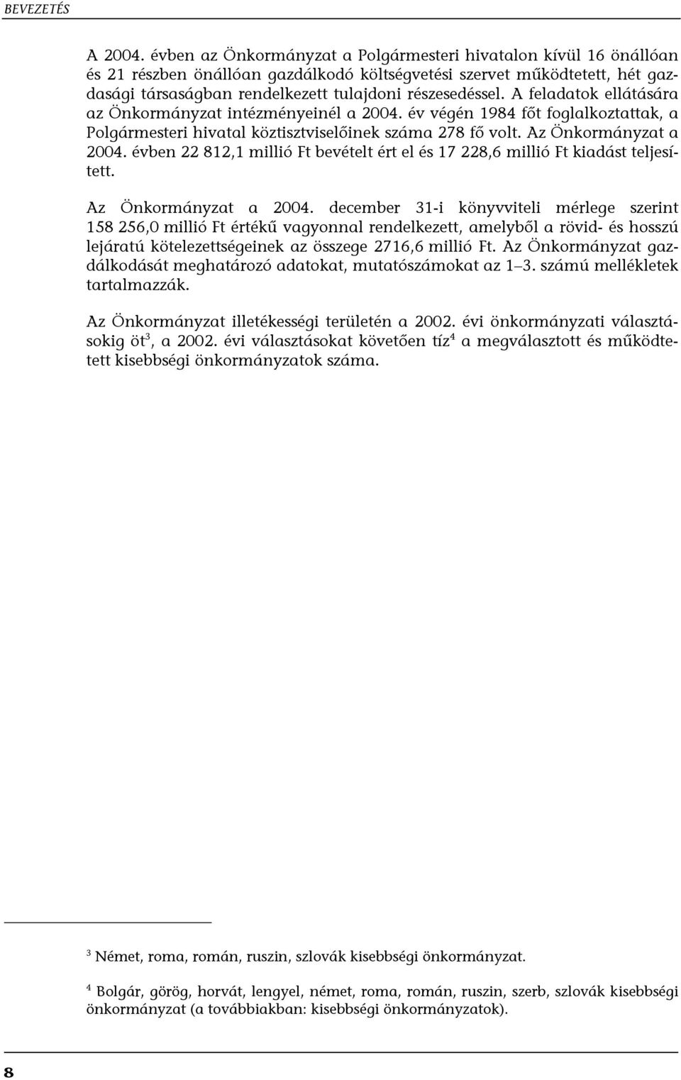 A feladatok ellátására az Önkormányzat intézményeinél a 2004. év végén 1984 főt foglalkoztattak, a Polgármesteri hivatal köztisztviselőinek száma 278 fő volt. Az Önkormányzat a 2004.