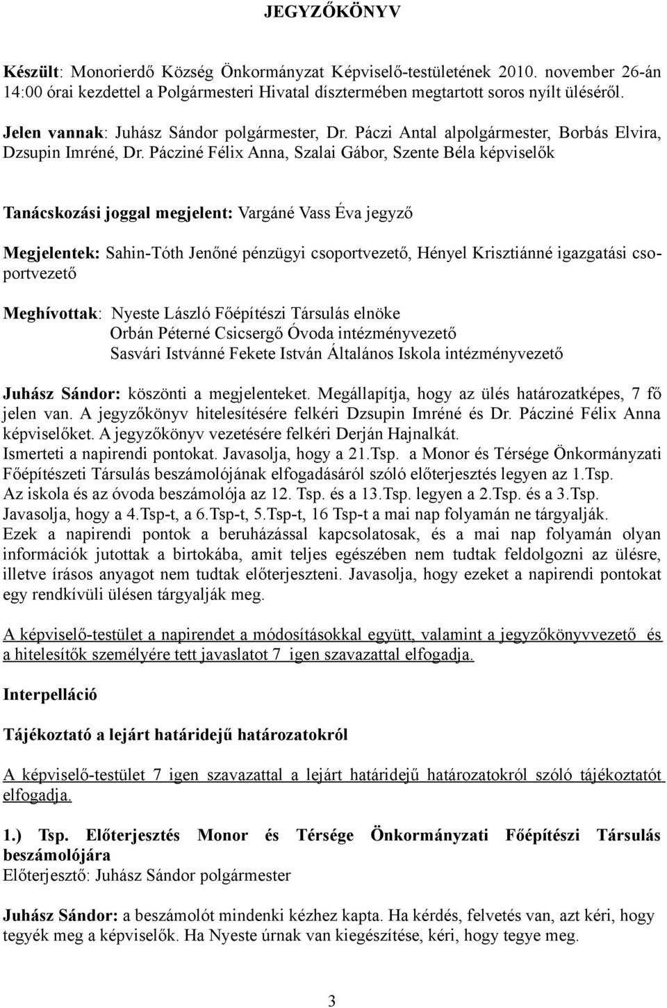 Pácziné Félix Anna, Szalai Gábor, Szente Béla képviselők Tanácskozási joggal megjelent: Vargáné Vass Éva jegyző Megjelentek: Sahin-Tóth Jenőné pénzügyi csoportvezető, Hényel Krisztiánné igazgatási