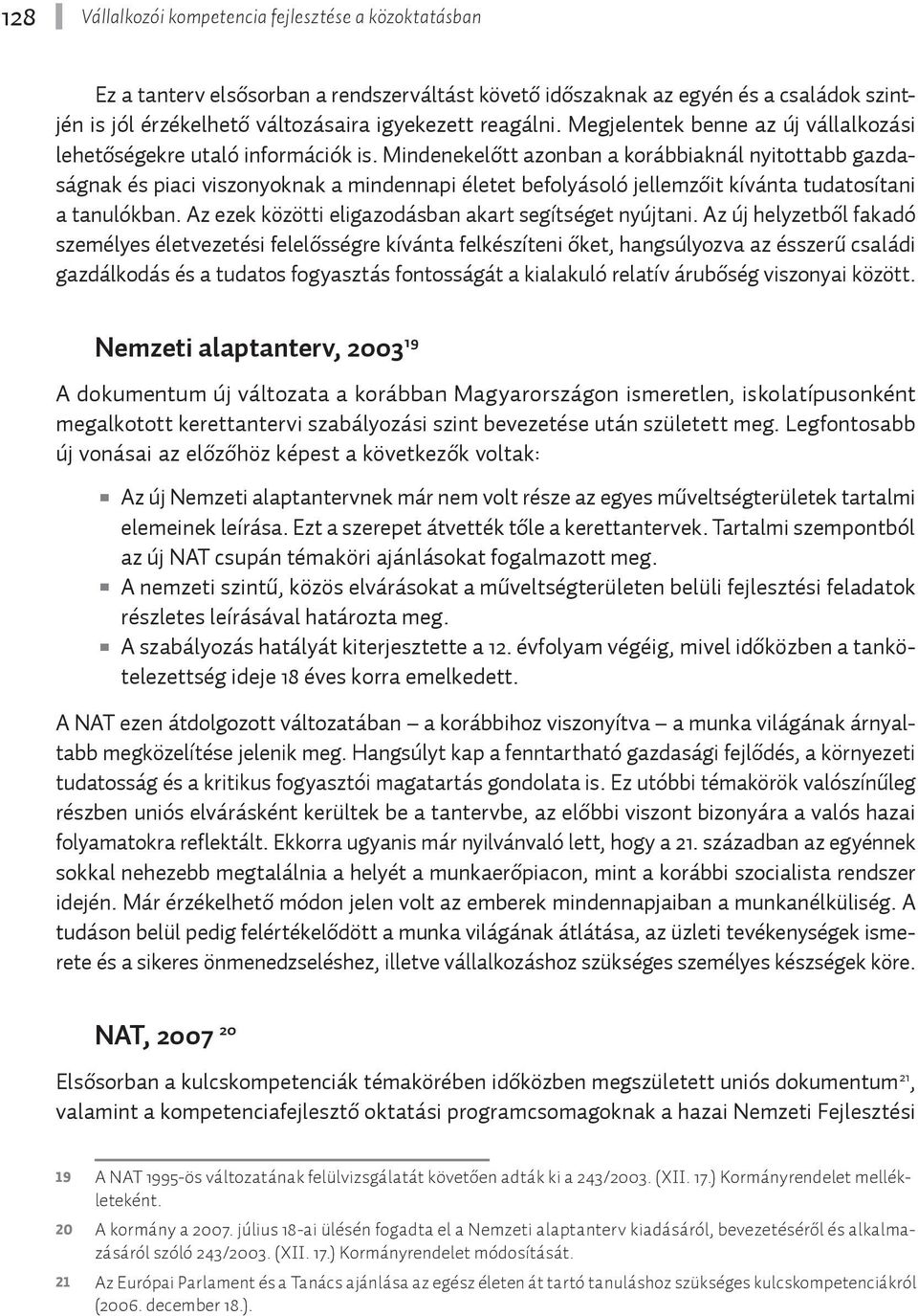 Mindenekelőtt azonban a korábbiaknál nyitottabb gazdaságnak és piaci viszonyoknak a mindennapi életet befolyásoló jellemzőit kívánta tudatosítani a tanulókban.