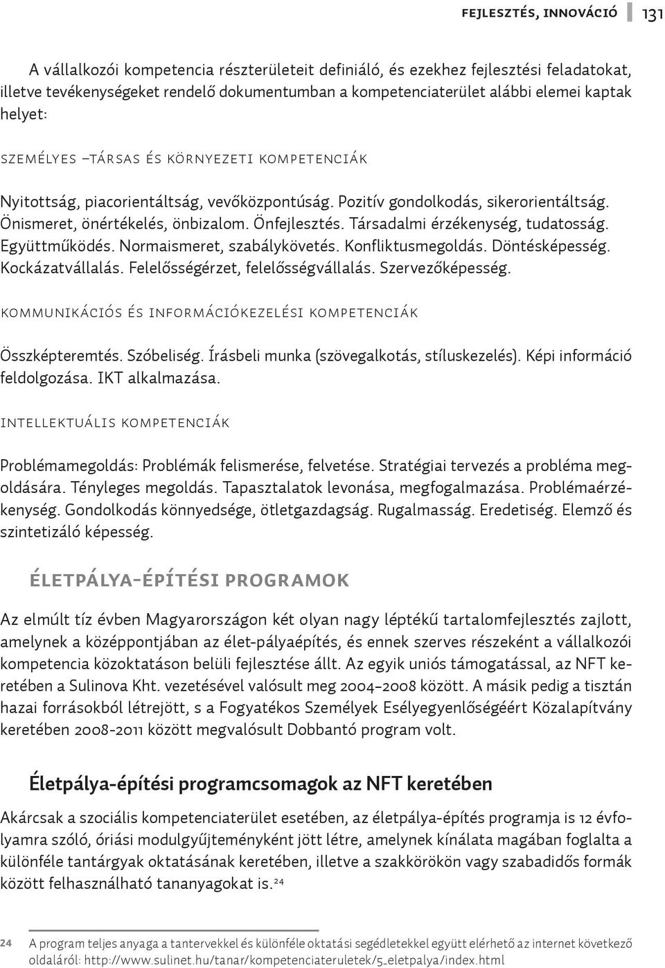 Társadalmi érzékenység, tudatosság. Együttműködés. Normaismeret, szabálykövetés. Konfliktusmegoldás. Döntésképesség. Kockázatvállalás. Felelősségérzet, felelősségvállalás. Szervezőképesség.