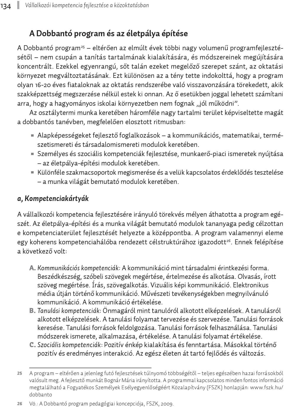 Ezt különösen az a tény tette indokolttá, hogy a program olyan 16-20 éves fiataloknak az oktatás rendszerébe való visszavonzására törekedett, akik szakképzettség megszerzése nélkül estek ki onnan.