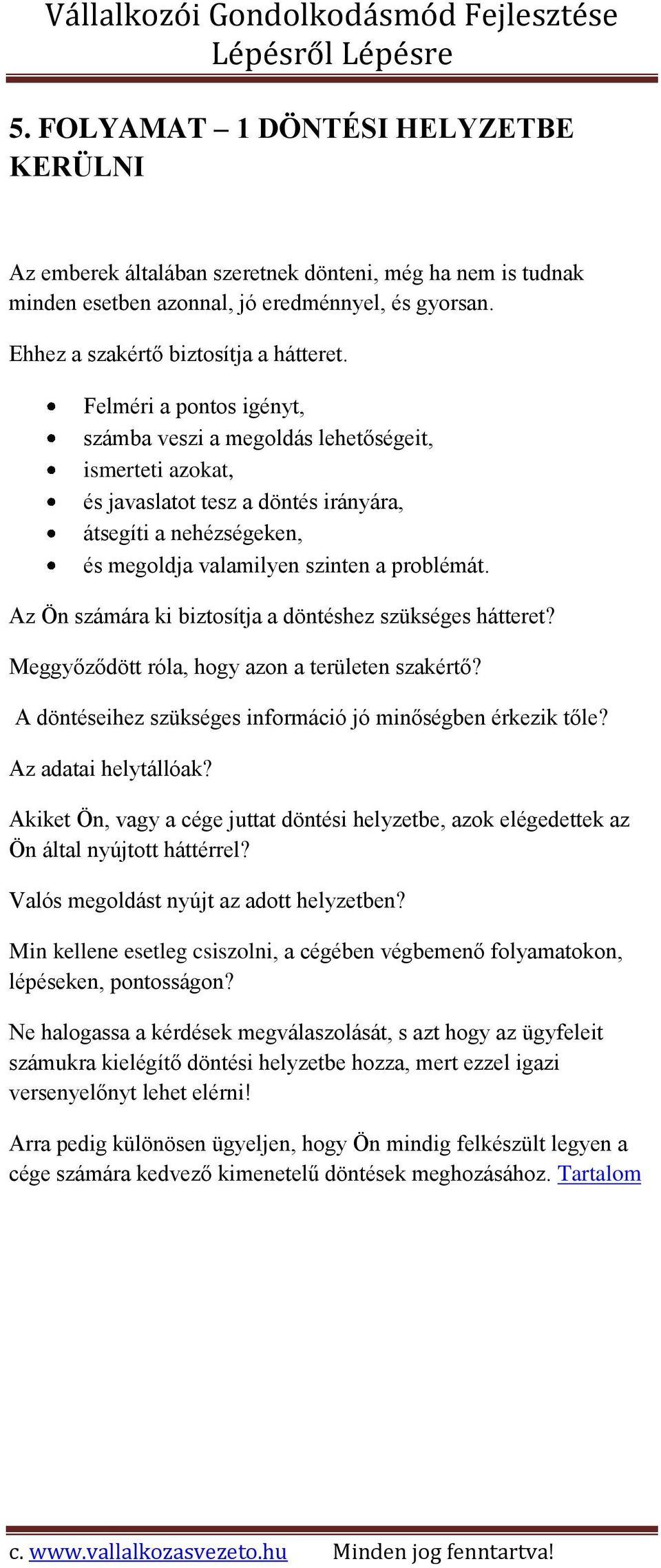 Az Ön számára ki biztosítja a döntéshez szükséges hátteret? Meggyőződött róla, hogy azon a területen szakértő? A döntéseihez szükséges információ jó minőségben érkezik tőle? Az adatai helytállóak?