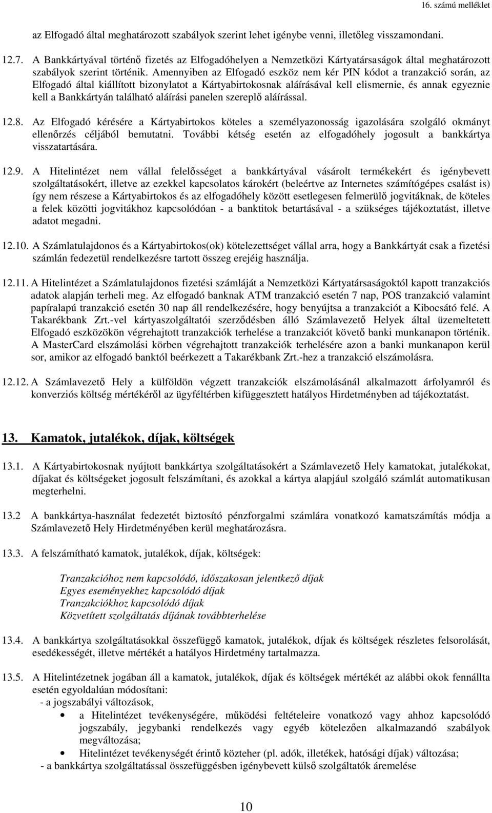 Amennyiben az Elfogadó eszköz nem kér PIN kódot a tranzakció során, az Elfogadó által kiállított bizonylatot a Kártyabirtokosnak aláírásával kell elismernie, és annak egyeznie kell a Bankkártyán