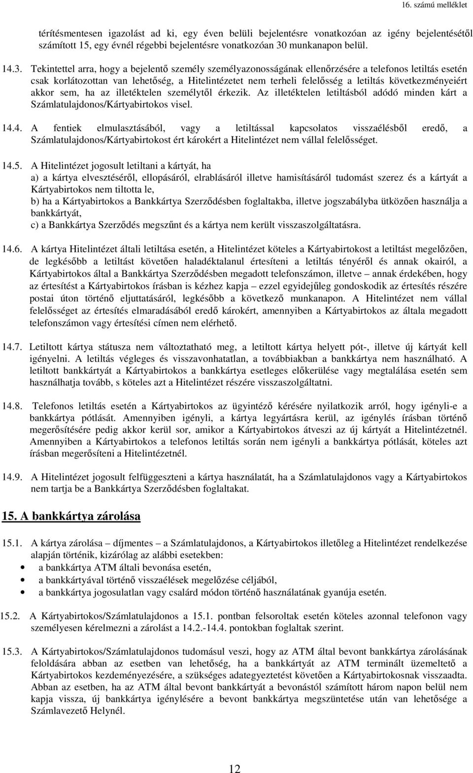 Tekintettel arra, hogy a bejelentő személy személyazonosságának ellenőrzésére a telefonos letiltás esetén csak korlátozottan van lehetőség, a Hitelintézetet nem terheli felelősség a letiltás