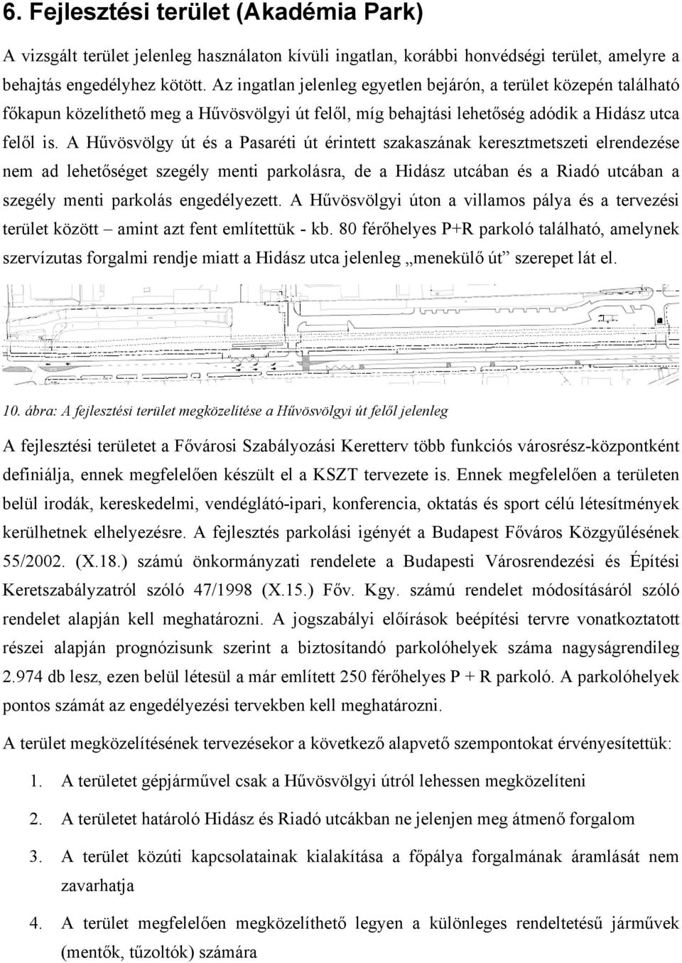 A Hűvösvölgy út és a Pasaréti út érintett szakaszának keresztmetszeti elrendezése nem ad lehetőséget szegély menti parkolásra, de a Hidász utcában és a Riadó utcában a szegély menti parkolás