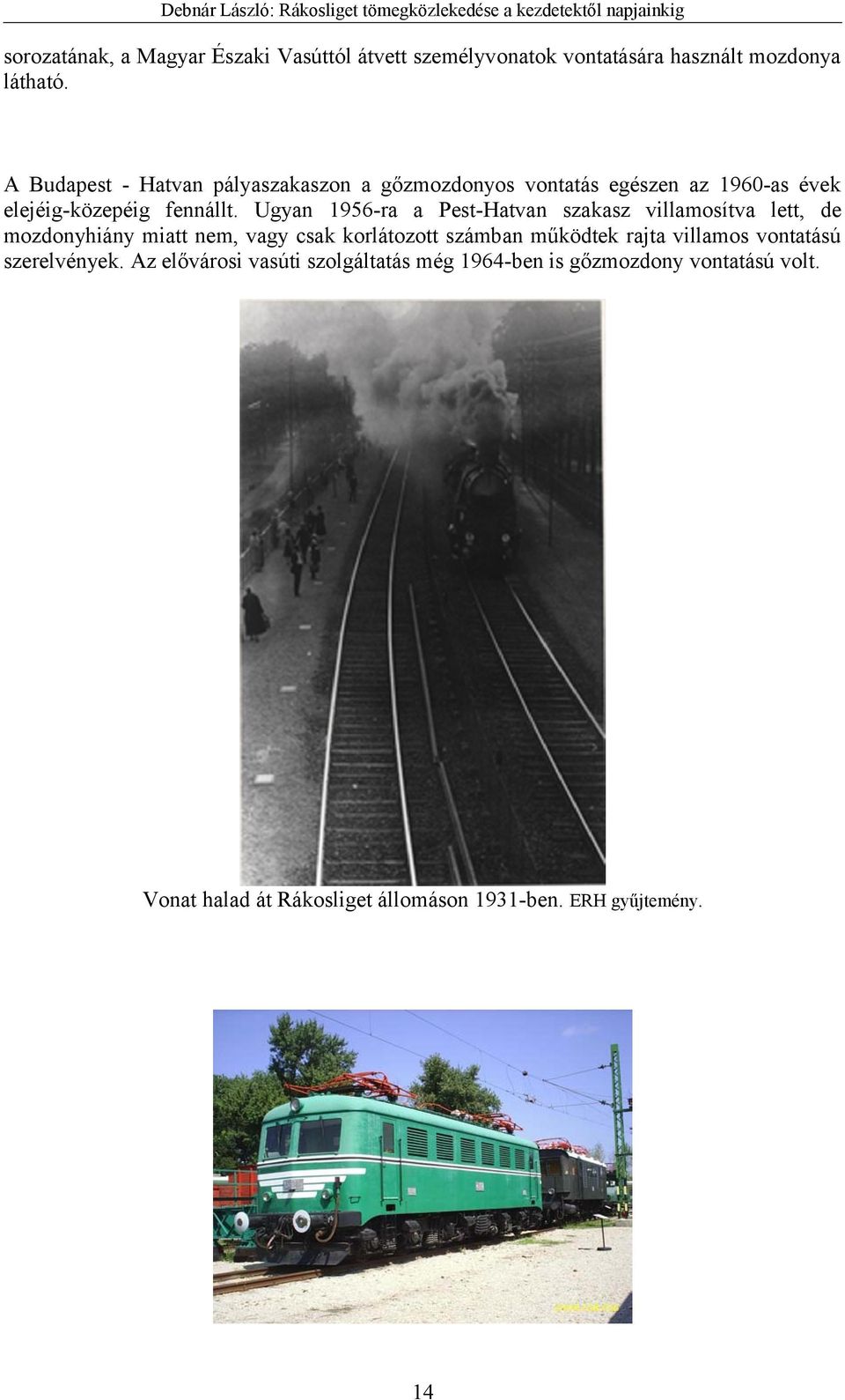 Ugyan 1956-ra a Pest-Hatvan szakasz villamosítva lett, de mozdonyhiány miatt nem, vagy csak korlátozott számban működtek rajta