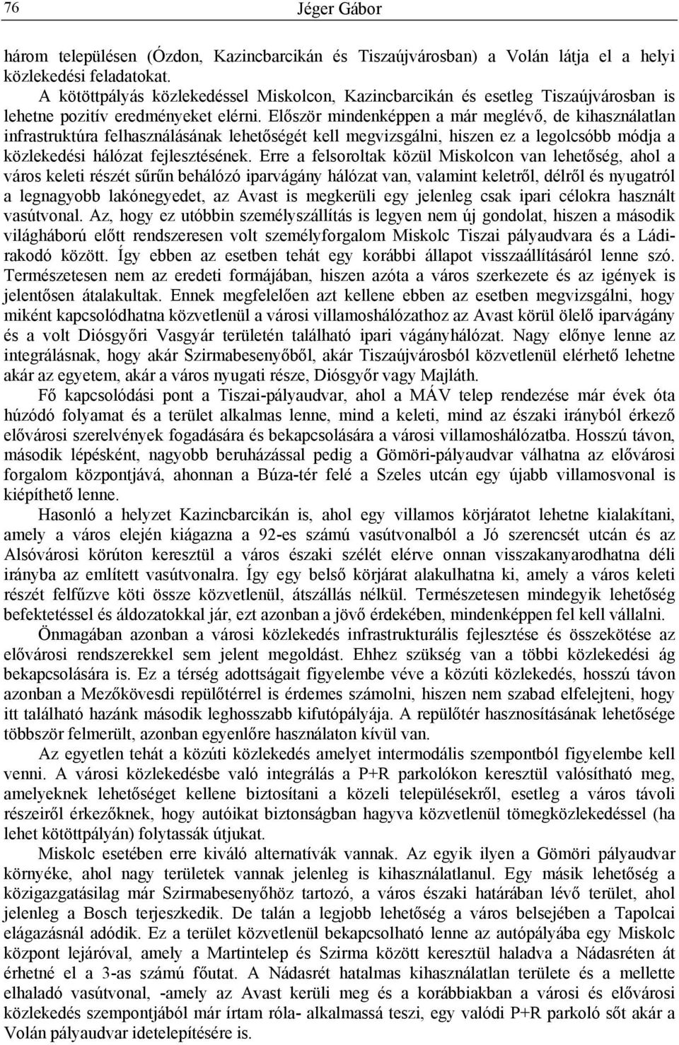 Először mindenképpen a már meglévő, de kihasználatlan infrastruktúra felhasználásának lehetőségét kell megvizsgálni, hiszen ez a legolcsóbb módja a közlekedési hálózat fejlesztésének.