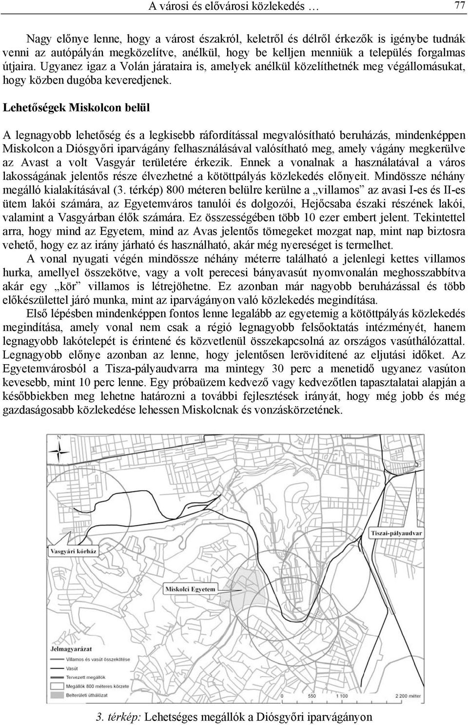 Lehetőségek Miskolcon belül A legnagyobb lehetőség és a legkisebb ráfordítással megvalósítható beruházás, mindenképpen Miskolcon a Diósgyőri iparvágány felhasználásával valósítható meg, amely vágány