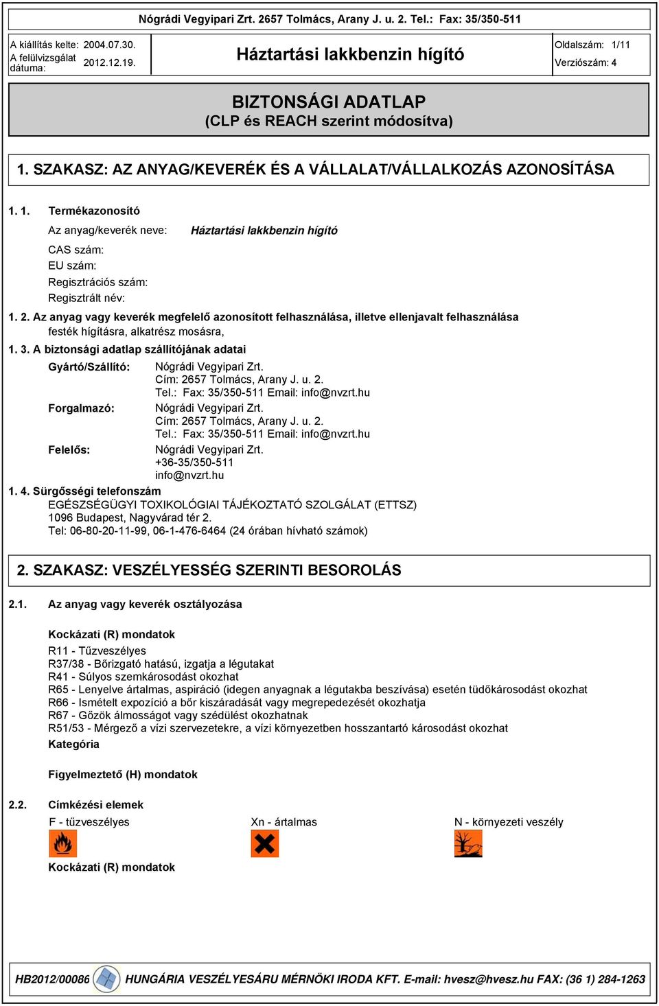 . A biztonsági adatlap szállítójának adatai Gyártó/Szállító: Nógrádi Vegyipari Zrt. Cím: 2657 Tolmács, Arany J. u. 2. Tel.: Fax: 5/50-511 Email: info@nvzrt.hu Forgalmazó: Nógrádi Vegyipari Zrt.