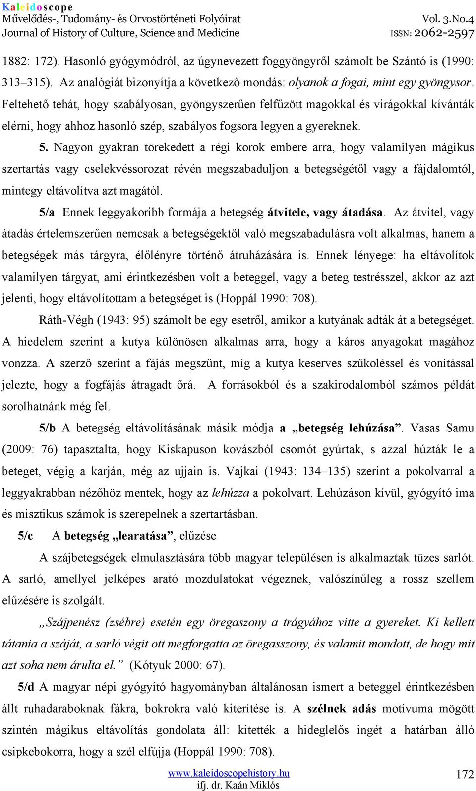 Nagyon gyakran törekedett a régi korok embere arra, hogy valamilyen mágikus szertartás vagy cselekvéssorozat révén megszabaduljon a betegségétől vagy a fájdalomtól, mintegy eltávolítva azt magától.