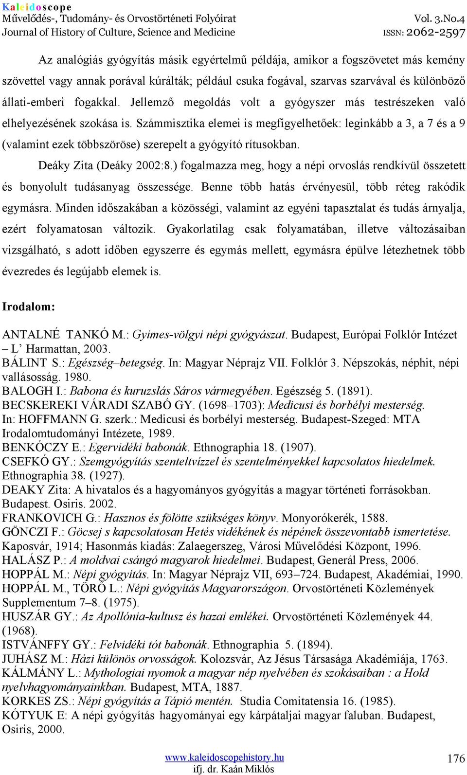 Számmisztika elemei is megfigyelhetőek: leginkább a 3, a 7 és a 9 (valamint ezek többszöröse) szerepelt a gyógyító rítusokban. Deáky Zita (Deáky 2002:8.
