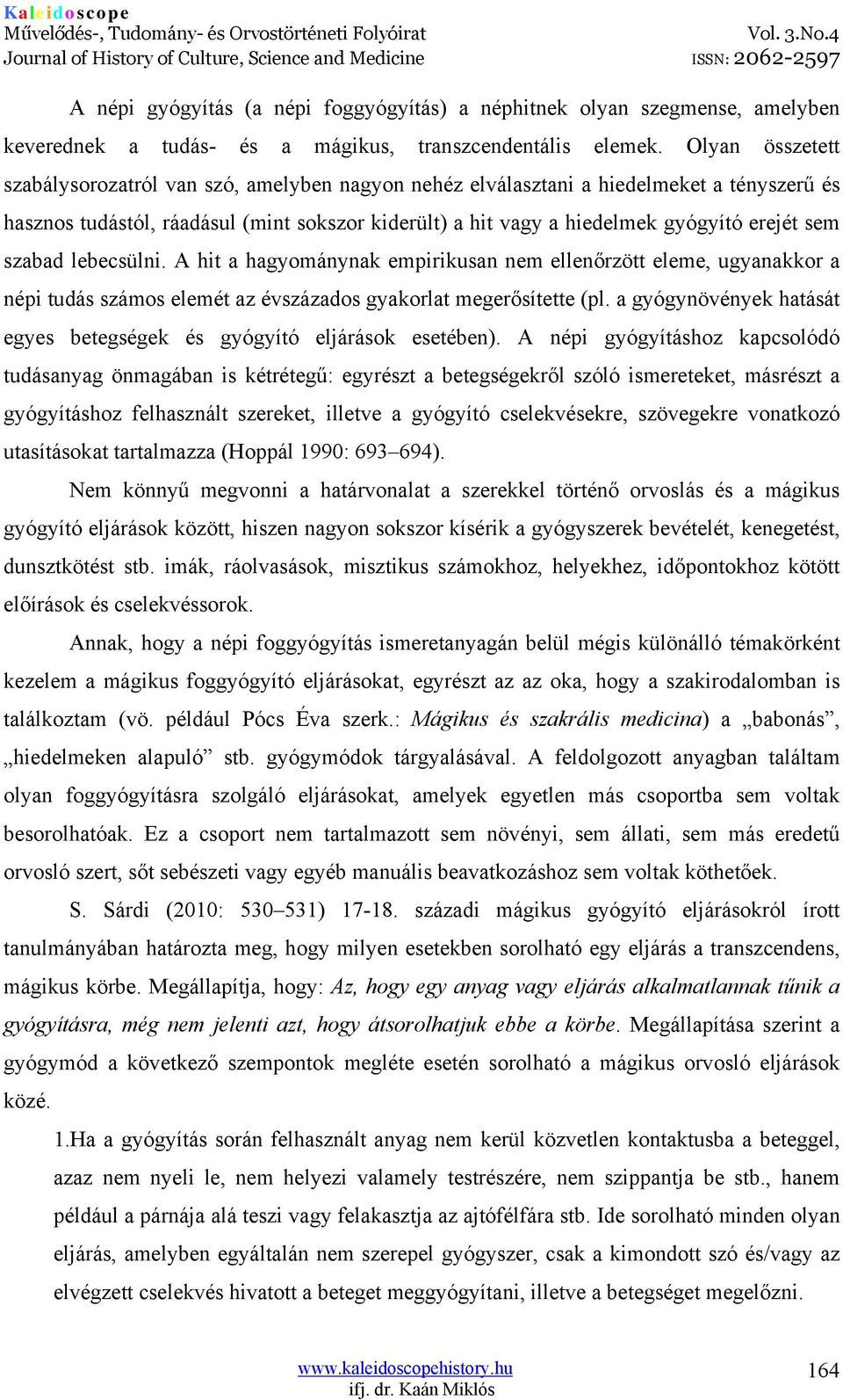 sem szabad lebecsülni. A hit a hagyománynak empirikusan nem ellenőrzött eleme, ugyanakkor a népi tudás számos elemét az évszázados gyakorlat megerősítette (pl.