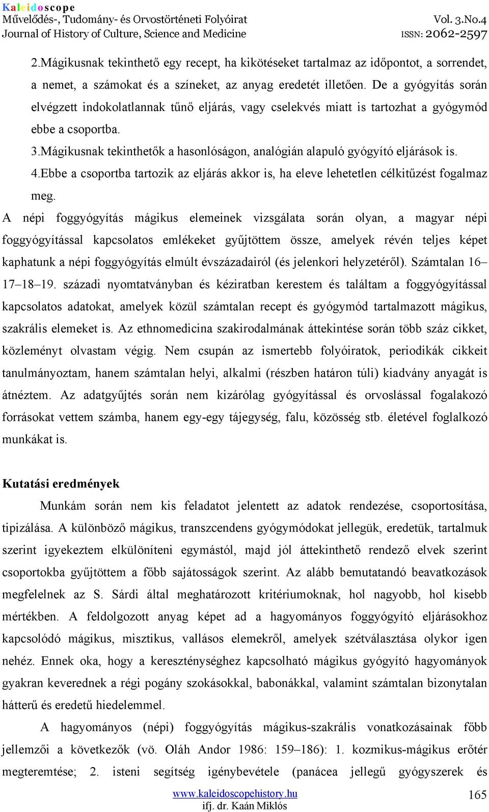 Mágikusnak tekinthetők a hasonlóságon, analógián alapuló gyógyító eljárások is. 4.Ebbe a csoportba tartozik az eljárás akkor is, ha eleve lehetetlen célkitűzést fogalmaz meg.