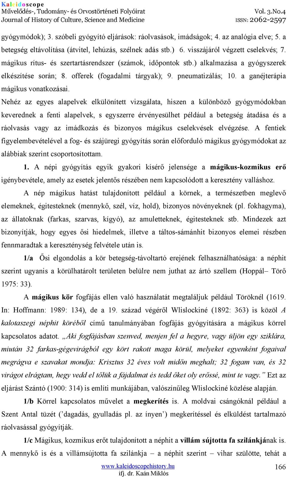 Nehéz az egyes alapelvek elkülönített vizsgálata, hiszen a különböző gyógymódokban keverednek a fenti alapelvek, s egyszerre érvényesülhet például a betegség átadása és a ráolvasás vagy az imádkozás