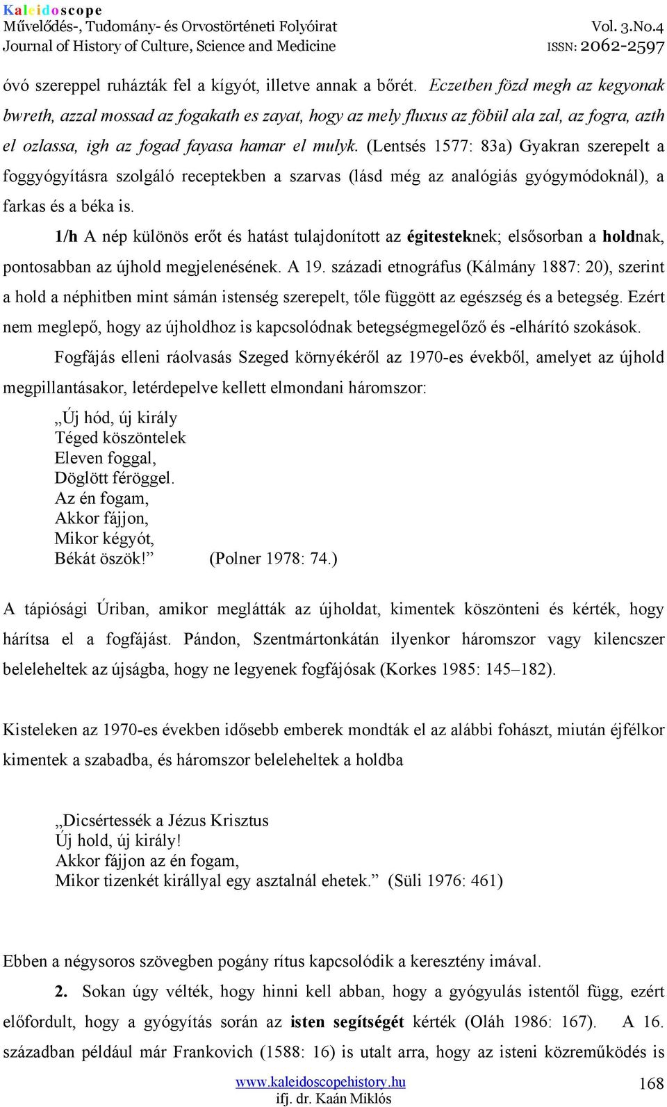 (Lentsés 1577: 83a) Gyakran szerepelt a foggyógyításra szolgáló receptekben a szarvas (lásd még az analógiás gyógymódoknál), a farkas és a béka is.