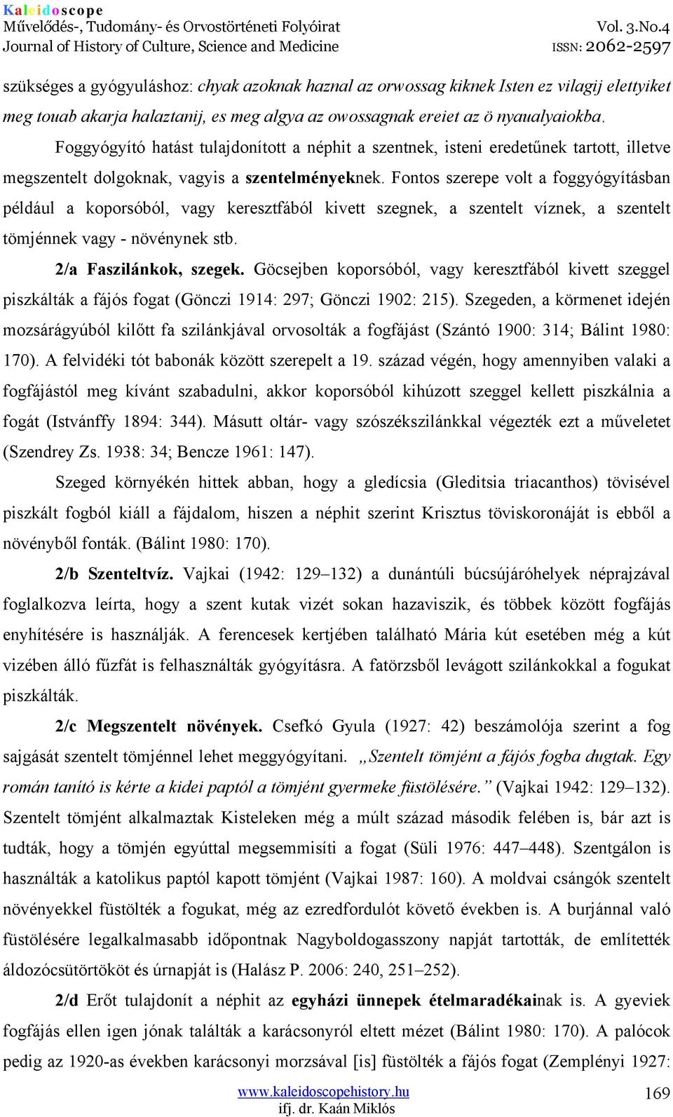 Fontos szerepe volt a foggyógyításban például a koporsóból, vagy keresztfából kivett szegnek, a szentelt víznek, a szentelt tömjénnek vagy - növénynek stb. 2/a Faszilánkok, szegek.