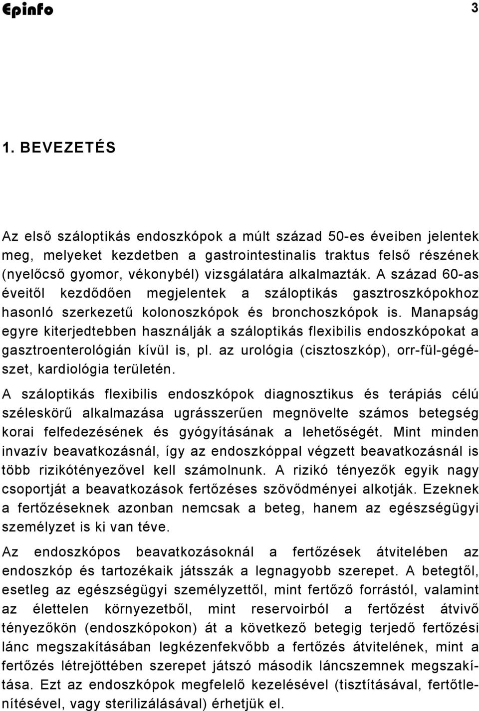 Manapság egyre kiterjedtebben használják a száloptikás flexibilis endoszkópokat a gasztroenterológián kívül is, pl. az urológia (cisztoszkóp), orr-fül-gégészet, kardiológia területén.