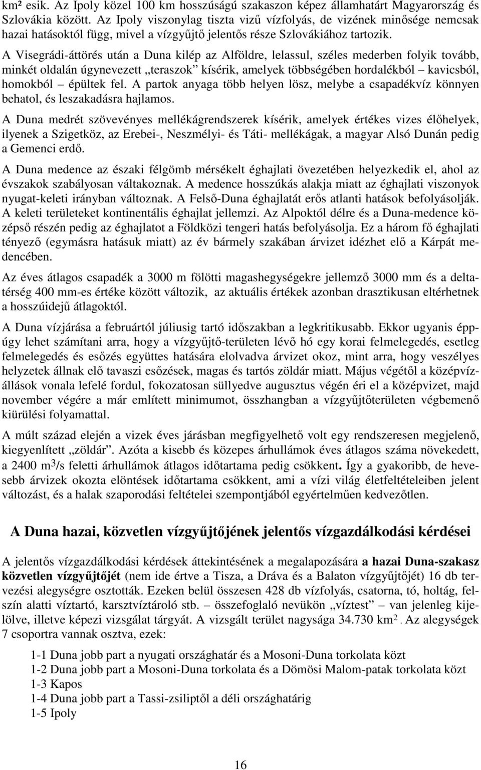 A Visegrádi-áttörés után a Duna kilép az Alföldre, lelassul, széles mederben folyik tovább, minkét oldalán úgynevezett teraszok kísérik, amelyek többségében hordalékból kavicsból, homokból épültek