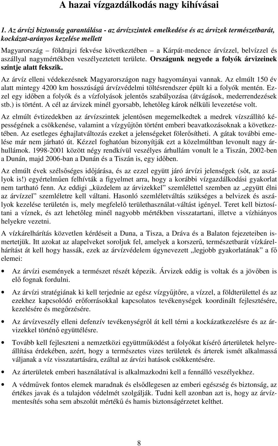 belvízzel és aszállyal nagymértékben veszélyeztetett területe. Országunk negyede a folyók árvizeinek szintje alatt fekszik. Az árvíz elleni védekezésnek Magyarországon nagy hagyományai vannak.