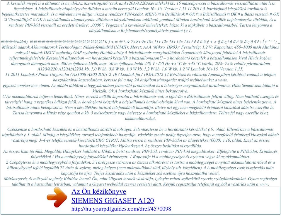 2011 A hordozható készülékek továbbra is bejelentkeztetve maradnak, és a művelet nem állítja vissza a rendszer PIN-kódot. MENU u Beállítások OK u Bázisállomás OK u Bázis visszaá. OK Visszaállítja?