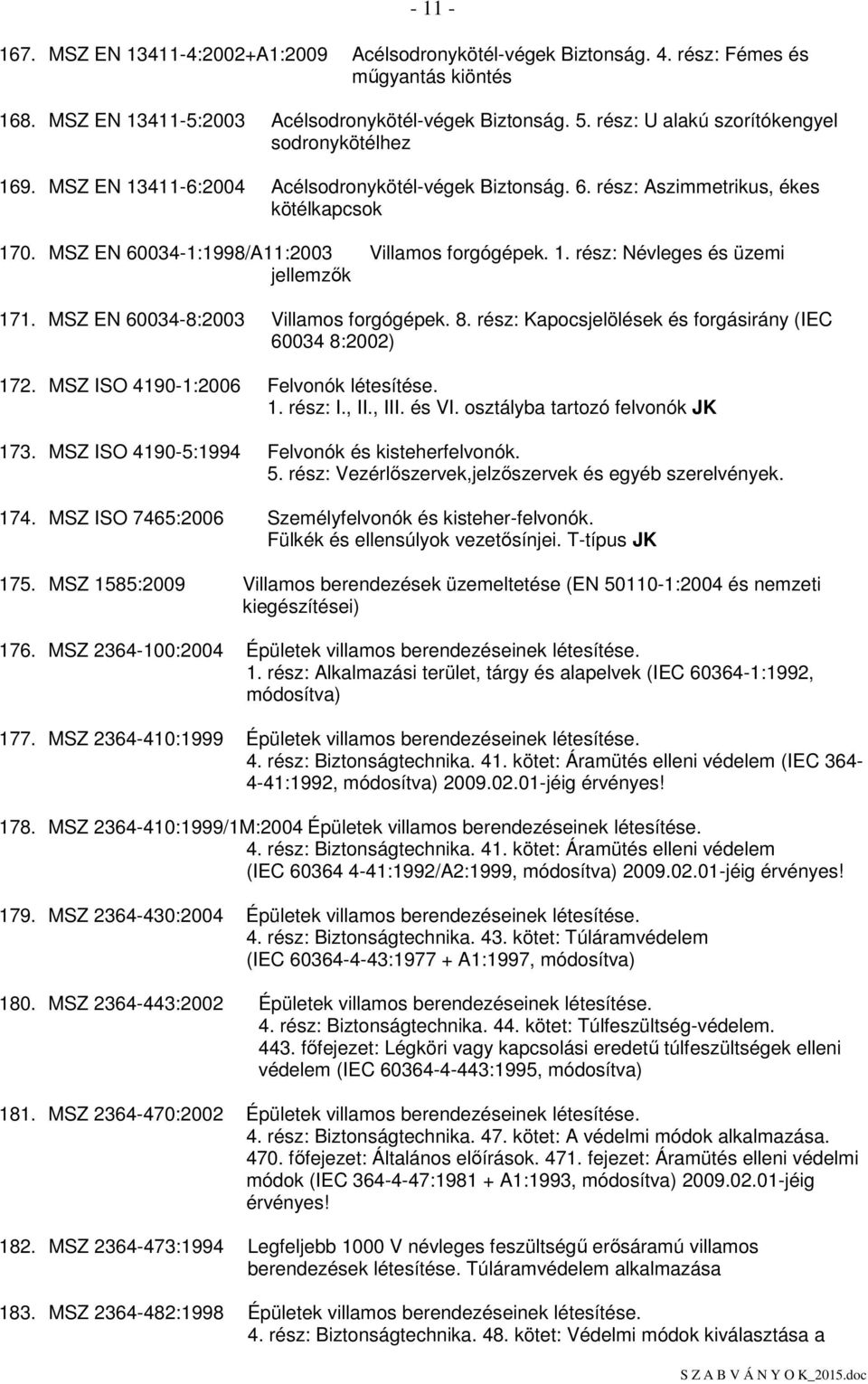 1. rész: Névleges és üzemi jellemzık 171. MSZ EN 60034-8:2003 Villamos forgógépek. 8. rész: Kapocsjelölések és forgásirány (IEC 60034 8:2002) 172. MSZ ISO 4190-1:2006 Felvonók létesítése. 1. rész: I.