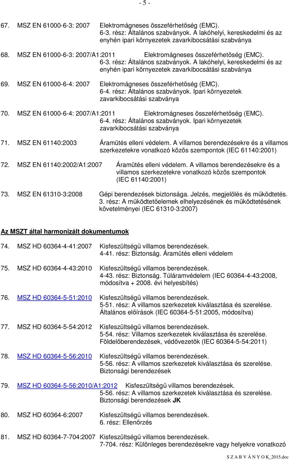 MSZ EN 61000-6-4: 2007 Elektromágneses összeférhetıség (EMC). 6-4. rész: Általános szabványok. Ipari környezetek zavarkibocsátási szabványa 70.