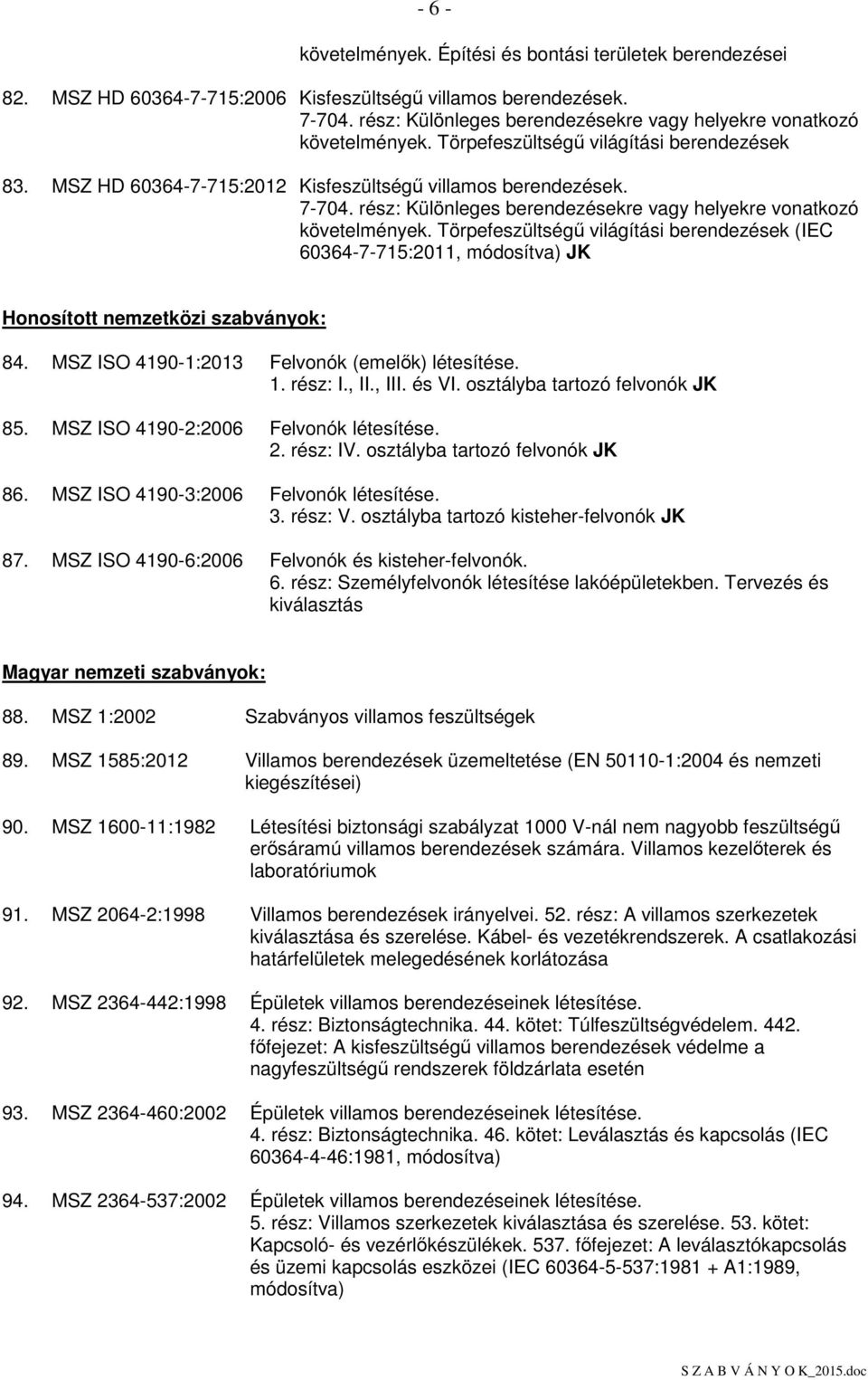 rész: Különleges berendezésekre vagy helyekre vonatkozó követelmények. Törpefeszültségő világítási berendezések (IEC 60364-7-715:2011, módosítva) JK Honosított nemzetközi szabványok: 84.