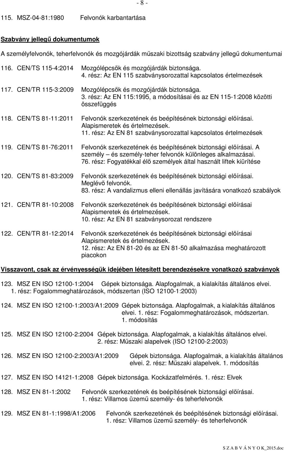 rész: Az EN 115:1995, a módosításai és az EN 115-1:2008 közötti összefüggés 118. CEN/TS 81-11:2011 Felvonók szerkezetének és beépítésének biztonsági elıírásai. Alapismeretek és értelmezések. 11. rész: Az EN 81 szabványsorozattal kapcsolatos értelmezések 119.