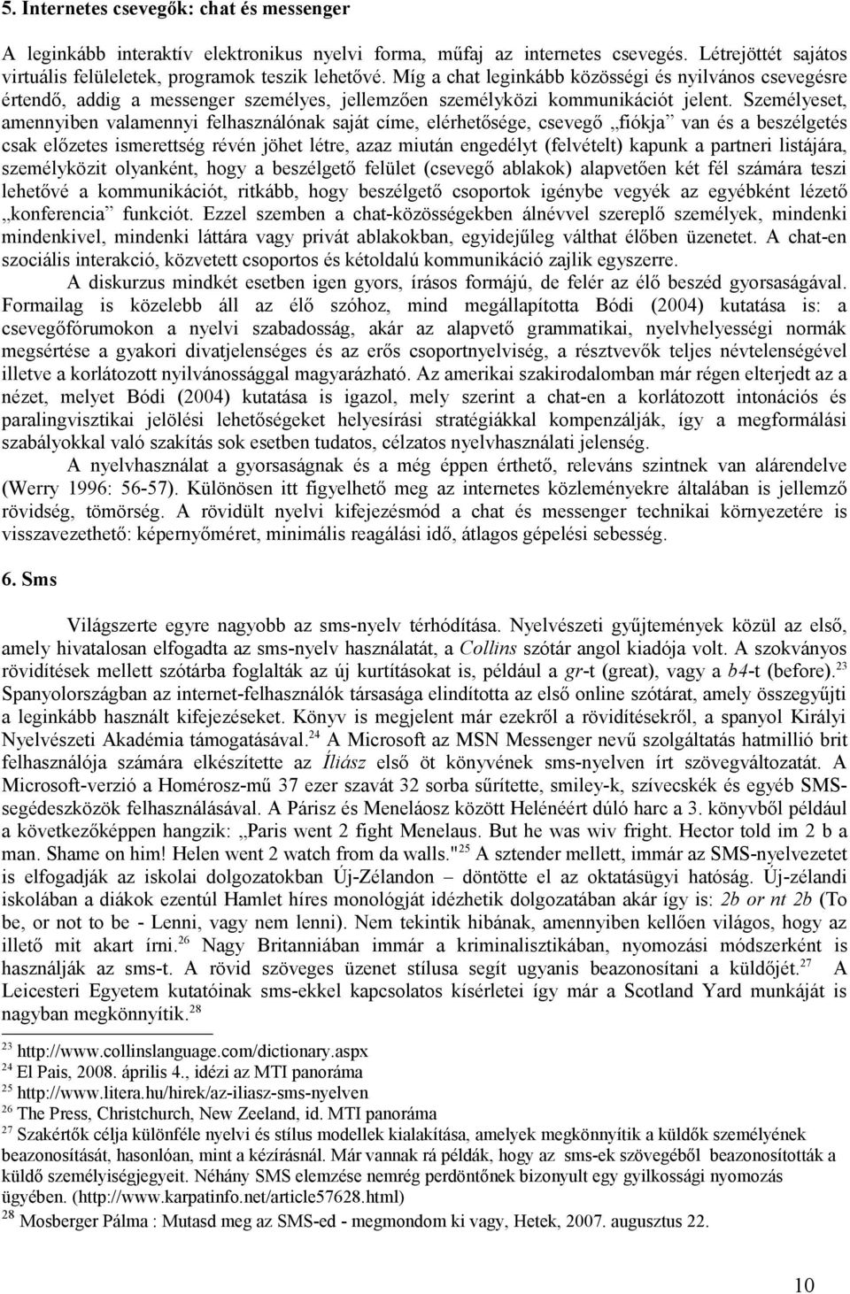 Személyeset, amennyiben valamennyi felhasználónak saját címe, elérhetősége, csevegő fiókja van és a beszélgetés csak előzetes ismerettség révén jöhet létre, azaz miután engedélyt (felvételt) kapunk a