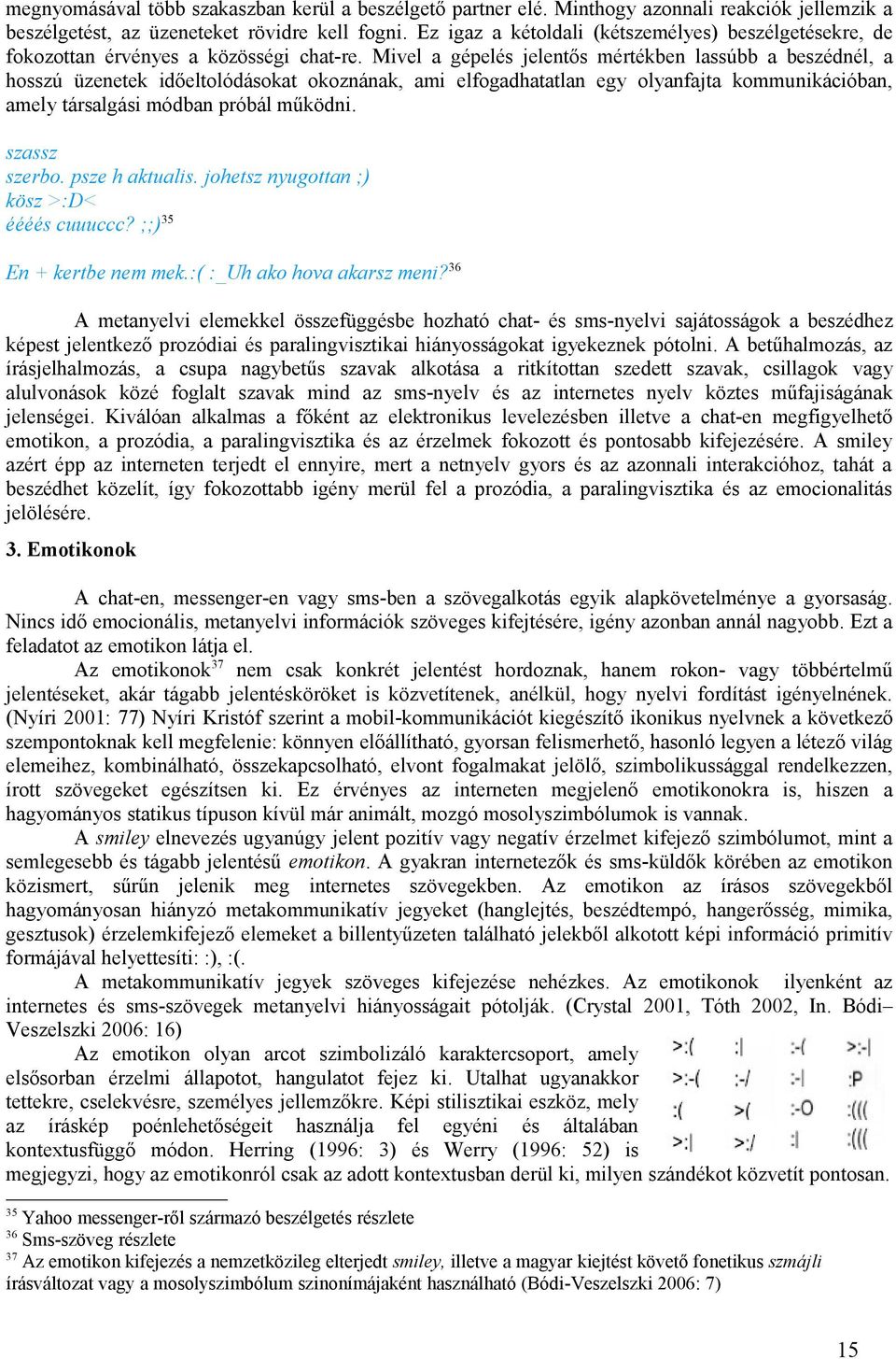 Mivel a gépelés jelentős mértékben lassúbb a beszédnél, a hosszú üzenetek időeltolódásokat okoznának, ami elfogadhatatlan egy olyanfajta kommunikációban, amely társalgási módban próbál működni.