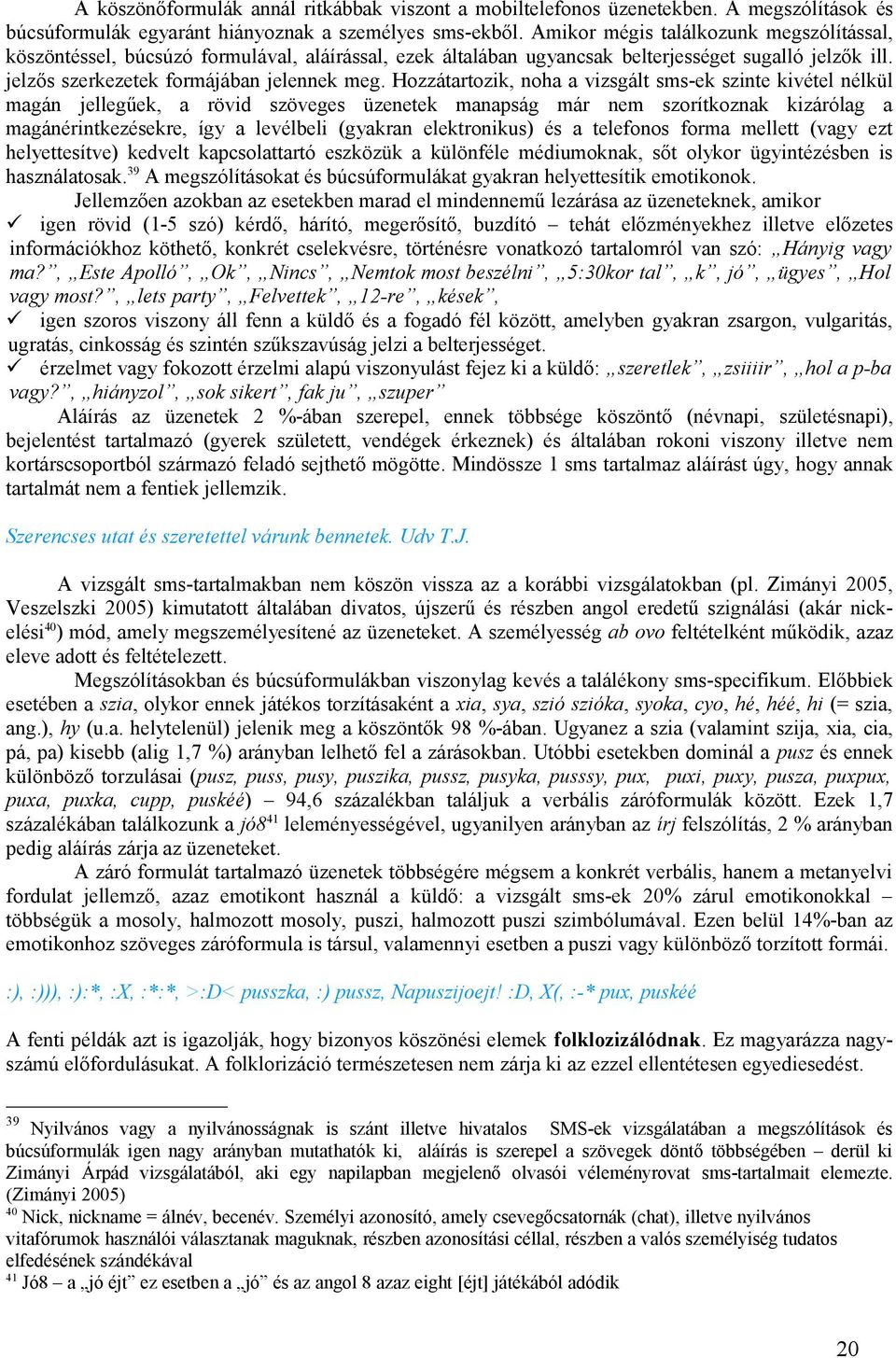 Hozzátartozik, noha a vizsgált sms-ek szinte kivétel nélkül magán jellegűek, a rövid szöveges üzenetek manapság már nem szorítkoznak kizárólag a magánérintkezésekre, így a levélbeli (gyakran