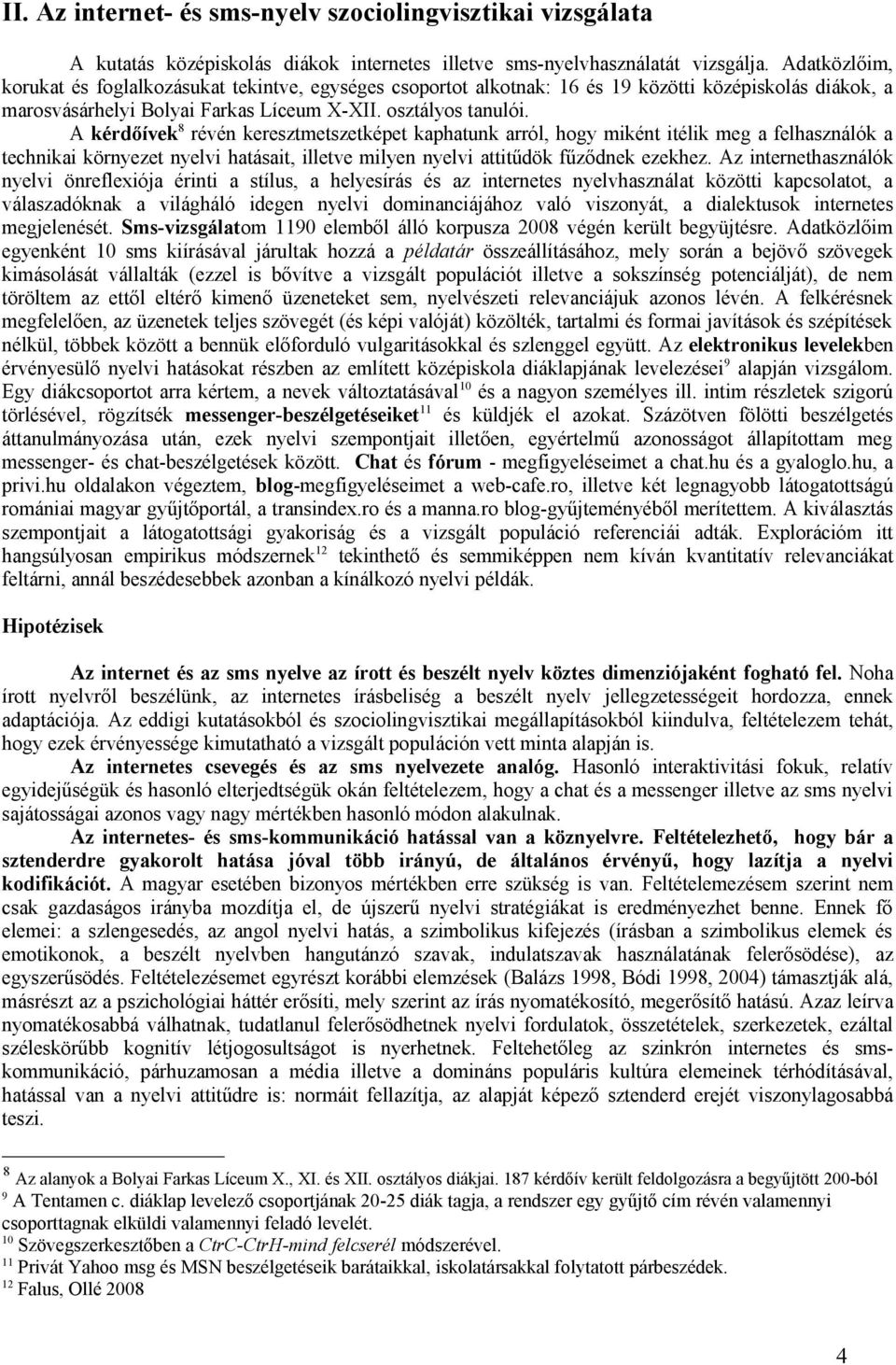 A kérdőívek 8 révén keresztmetszetképet kaphatunk arról, hogy miként itélik meg a felhasználók a technikai környezet nyelvi hatásait, illetve milyen nyelvi attitűdök fűződnek ezekhez.