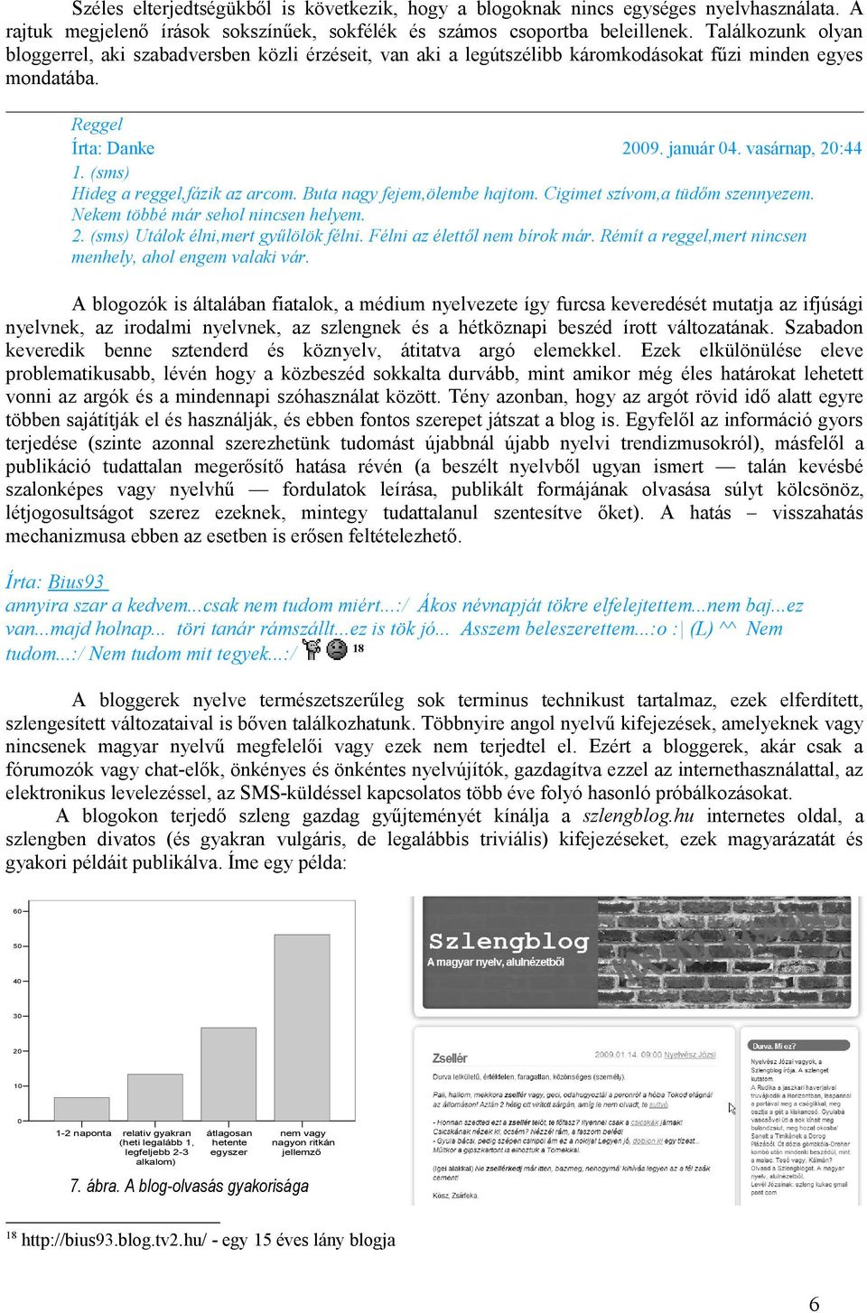 (sms) Hideg a reggel,fázik az arcom. Buta nagy fejem,ölembe hajtom. Cigimet szívom,a tüdőm szennyezem. Nekem többé már sehol nincsen helyem. 2. (sms) Utálok élni,mert gyűlölök félni.