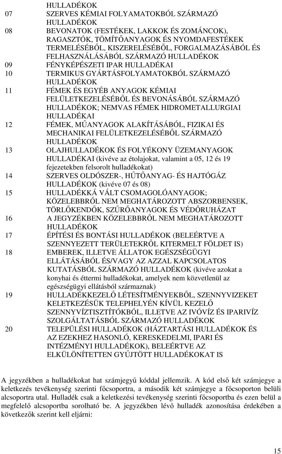 HULLADÉKOK; NEMVAS FÉMEK HIDROMETALLURGIAI HULLADÉKAI 12 FÉMEK, MŐANYAGOK ALAKÍTÁSÁBÓL, FIZIKAI ÉS MECHANIKAI FELÜLETKEZELÉSÉBİL SZÁRMAZÓ HULLADÉKOK 13 OLAJHULLADÉKOK ÉS FOLYÉKONY ÜZEMANYAGOK