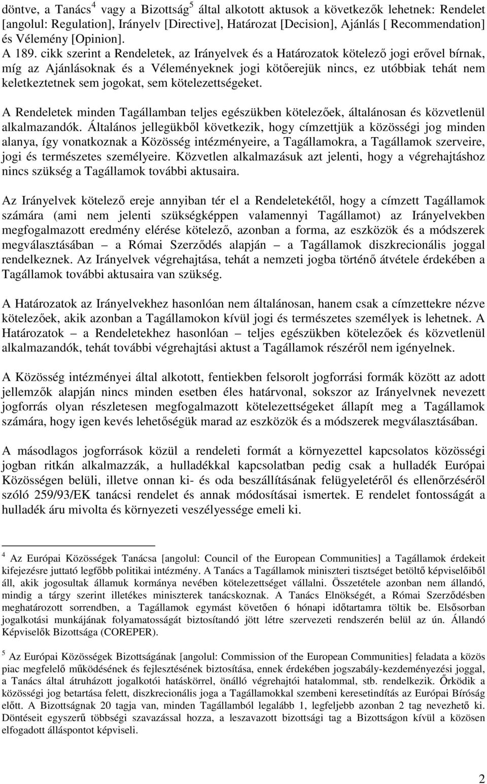 cikk szerint a Rendeletek, az Irányelvek és a Határozatok kötelezı jogi erıvel bírnak, míg az Ajánlásoknak és a Véleményeknek jogi kötıerejük nincs, ez utóbbiak tehát nem keletkeztetnek sem jogokat,