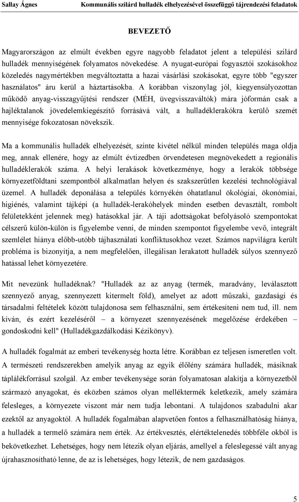 A korábban viszonylag jól, kiegyensúlyozottan működő anyag-visszagyűjtési rendszer (MÉH, üvegvisszaváltók) mára jóformán csak a hajléktalanok jövedelemkiegészítő forrásává vált, a hulladéklerakókra