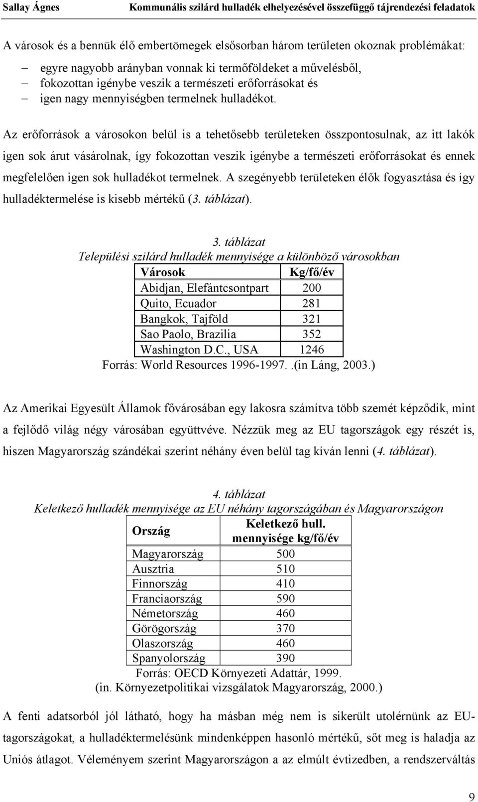 Az erőforrások a városokon belül is a tehetősebb területeken összpontosulnak, az itt lakók igen sok árut vásárolnak, így fokozottan veszik igénybe a természeti erőforrásokat és ennek megfelelően igen