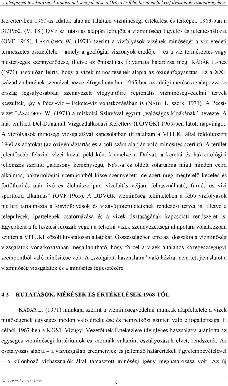 (1971) szerint a vízfolyások vizének minőségét a víz eredeti természetes összetétele amely a geológiai viszonyok eredője és a víz természetes vagy mesterséges szennyeződése, illetve az öntisztulás