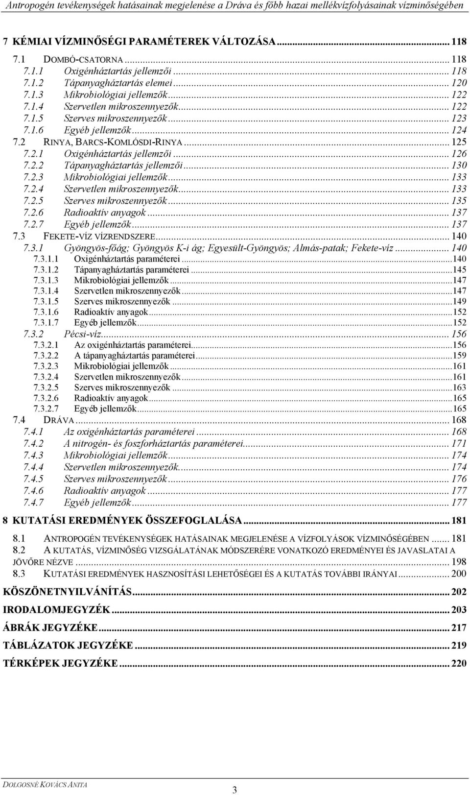 .. 133 7.2.4 Szervetlen mikroszennyezők... 133 7.2.5 Szerves mikroszennyezők... 135 7.2.6 Radioaktív anyagok... 137 7.2.7 Egyéb jellemzők... 137 7.3 FEKETE-VÍZ VÍZRENDSZERE... 140 7.3.1 Gyöngyös-főág; Gyöngyös K-i ág; Egyesült-Gyöngyös; Almás-patak; Fekete-víz.