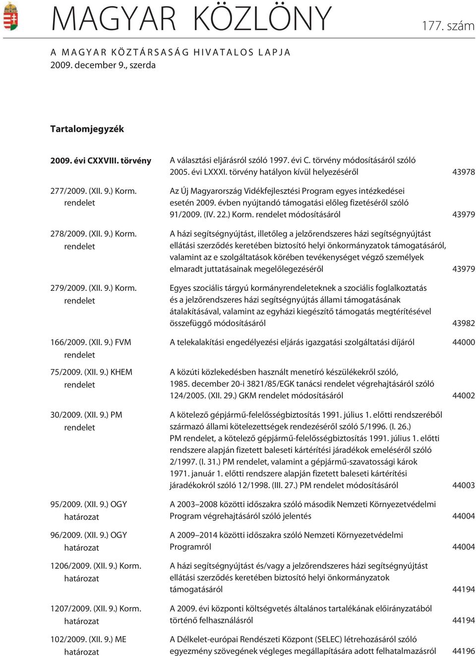 (XII. 9.) KHEM rendelet 30/2009. (XII. 9.) PM rendelet 95/2009. (XII. 9.) OGY határozat 96/2009. (XII. 9.) OGY határozat 1206/2009. (XII. 9.) Korm. határozat 1207/2009. (XII. 9.) Korm. határozat 102/2009.