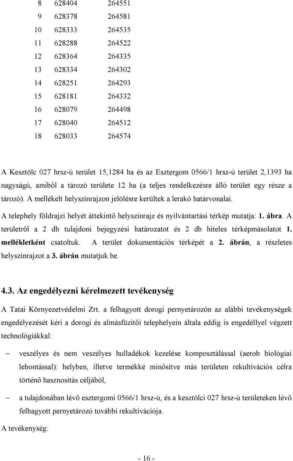 A mellékelt helyszínrajzon jelölésre kerültek a lerakó határvonalai. A telephely földrajzi helyét áttekintő helyszínrajz és nyilvántartási térkép mutatja: 1. ábra.