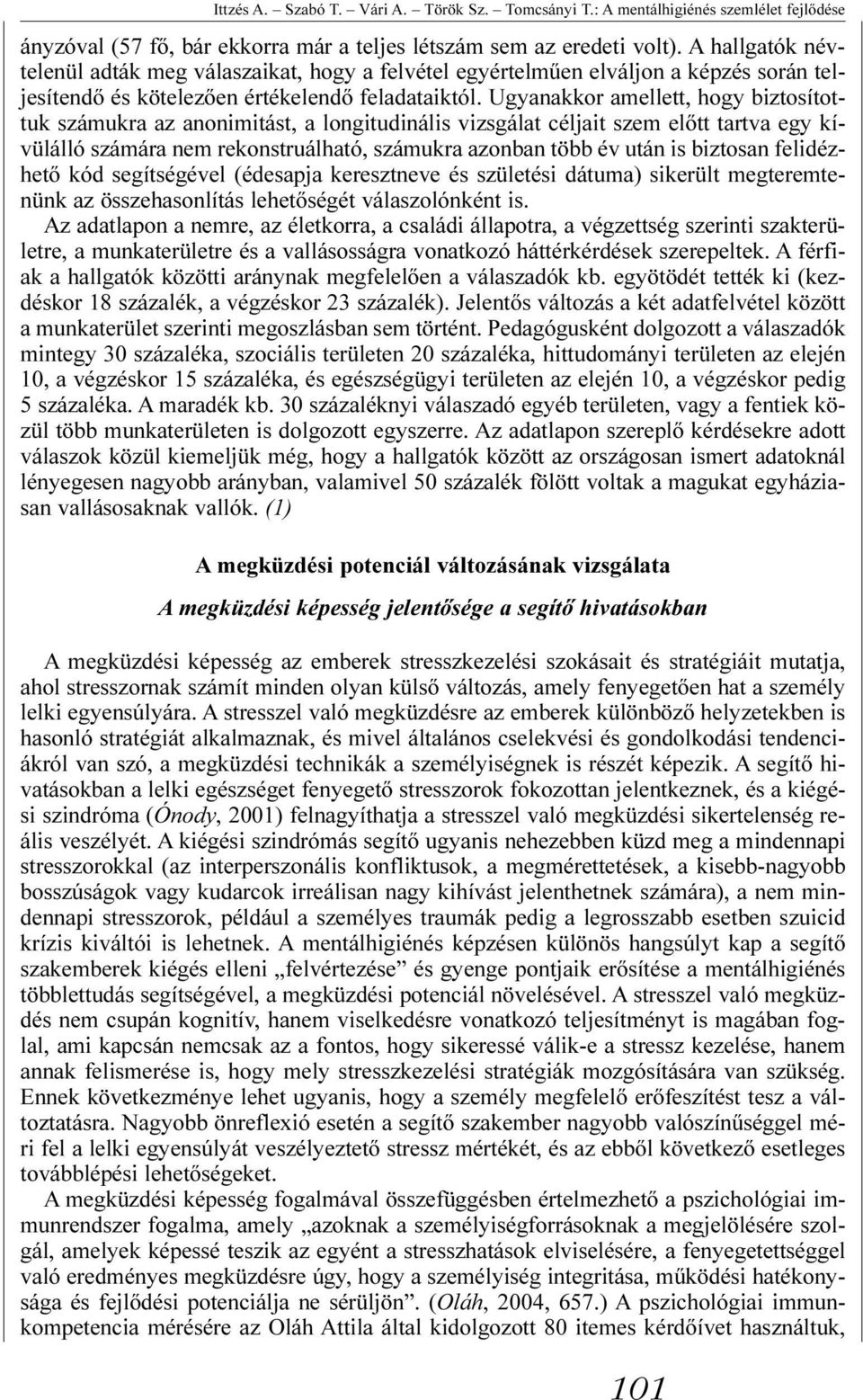 Ugyanakkor amellett, hogy biztosítottuk számukra az anonimitást, a longitudinális vizsgálat céljait szem elõtt tartva egy kívülálló számára nem rekonstruálható, számukra azonban több év után is