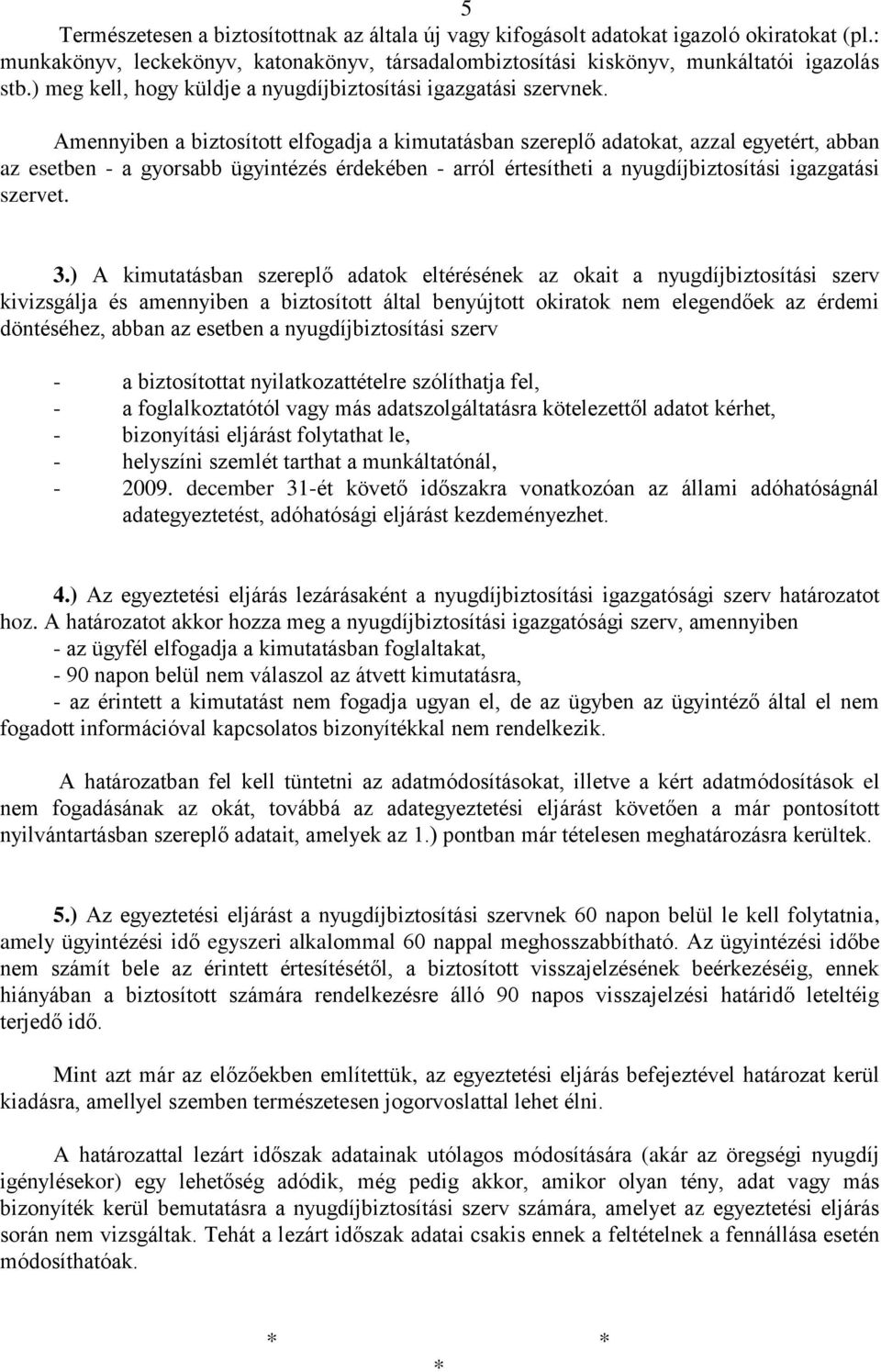 Amennyiben a biztosított elfogadja a kimutatásban szereplő adatokat, azzal egyetért, abban az esetben - a gyorsabb ügyintézés érdekében - arról értesítheti a nyugdíjbiztosítási igazgatási szervet. 3.